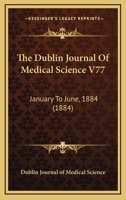 The Dublin Journal Of Medical Science V77: January To June, 1884 1165134128 Book Cover