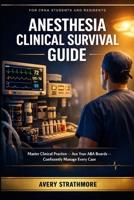 Anesthesia Clinical Survival Guide for CRNA Students and Residents: Master Clinical Practice, Ace Your ABA Boards, and Confidently Manage Every Case from Day One Through Certification B0GV5TFDN3 Book Cover