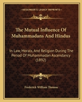 The Mutual Influence of Muhammadans and Hindus in Law, Morals, and Religion During the Period of Muhammadan Ascendancy. Being the 'Le Bas' Prize Essay for 1891 1376791668 Book Cover