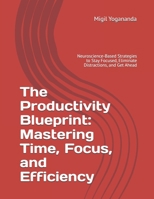 The Productivity Blueprint: Mastering Time, Focus, and Efficiency: Neuroscience-Based Strategies to Stay Focused, Eliminate Distractions, and Get Ahead B0F3JLFQRW Book Cover