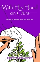 With His Hand on Ours: We are all creative, even you, even me. B09HFXX9TX Book Cover