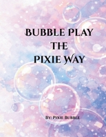 Bubble Play The Pixie Way B0GKYNWVCL Book Cover