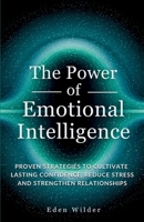 The Power of Emotional Intelligence: Proven Strategies to Cultivate Lasting Confidence, Reduce Stress and Strengthen Relationships 1069558516 Book Cover