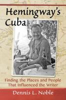 Hemingway's Cuba: Finding the Places and People That Influenced the Writer 1476666431 Book Cover