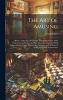 The Art of Amusing: Being a Collection of Graceful Arts, Merry Games, Odd Tricks, Curious Puzzles, and New Charades. Together With Suggestions for ... and All Sorts of Parlor and Family Amusements 1020741430 Book Cover