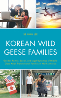 Korean Wild Geese Families: The Dynamics of Gender, Family, and Legality in Middle-Class Asian Transnational Families in North America 1498583490 Book Cover