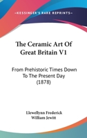 The Ceramic Art Of Great Britain V1: From Prehistoric Times Down To The Present Day 102233963X Book Cover