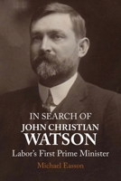 In Search of John Christian Watson: Labor's First Prime Minister 1923224158 Book Cover