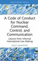 A Code of Conduct for Nuclear Command, Control, and Communication: Lessons from Informal International Law-Making 1041284128 Book Cover