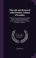 The Life and Errors of John Dunton, Citizen of London: With the Lives and Characters of More Than a Thousand Contemporary Divines and Other Persons of Literary Eminence, Volume 2 1358489238 Book Cover