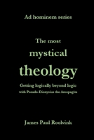 The most mystical theology: Getting logically beyond logic with Pseudo-Dionysius the Areopagite B0H7X81NDK Book Cover