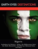 Nigeria: Including Its History, Abuja, the Millennium Park, the Ikom Monoliths, the Old Oyo National Park, and More 1249237424 Book Cover