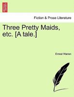 Three Pretty Maids, etc. [A tale.] 1241237646 Book Cover