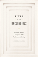 Sites of the Unconscious: Hypnosis and the Emergence of the Psychoanalytic Setting 022605795X Book Cover