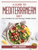 A Guide To Mediterranean Diet: Live A Healthier Life And Choosing A Healthy Lifestyle 1804386324 Book Cover