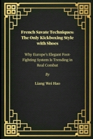 French Savate Techniques: The Only Kickboxing Style with Shoes: Why Europe’s Elegant Foot-Fighting System Is Trending in Real Combat B0FFZKTCWX Book Cover