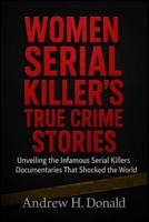 WOMEN SERIAL KILLER’S TRUE CRIME STORIES: Unveiling the Infamous Serial Killers Documentaries That Shocked the World 5498708564 Book Cover