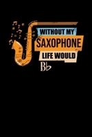 Without My Saxophone Life Would Bb: Funny Saxophone Instrument Lined Notebook Journal Cool Birthday Gift for Saxophonist 110 pages 6x9 169867788X Book Cover
