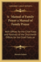 A Manual of Family Prayer a Manual of Family Prayer: With Offices for the Chief Fasts and Festivals of the Churchwith Offices for the Chief Fasts an 1165269449 Book Cover