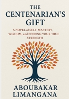 The Centenarian's Gift: A Novel of Self-Mastery, Wisdom, and Finding Your True Strength: From Anger to Peace: One Teen's Journey to Purpose B0FVMN3PRB Book Cover