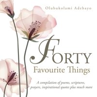Forty Favourite Things: A Compilation of Poems, Scriptures, Prayers, Inspirational Quotes Plus Much More 1665591102 Book Cover