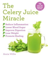The Celery Juice Miracle: 70 Juice and Smoothie Recipes 1631585991 Book Cover