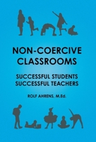 Non-Coercive Classrooms: Successful Students, Successful Teachers 1038316669 Book Cover