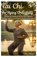Tai Chi for Aging Gracefully: Harness the Ancient Art of Tai Chi to Improve Mobility, Balance, and Promote Health and Longevity B0GG9YW799 Book Cover