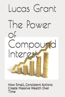 The Power of Compound Interest: How Small, Consistent Actions Create Massive Wealth Over Time B0GF8PHFL2 Book Cover