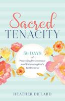 Sacred Tenacity: 56 Days of Practicing Perseverance and Embracing God's Faithfulness 0999228927 Book Cover