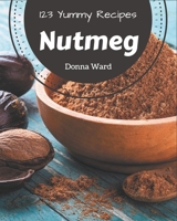 123 Yummy Nutmeg Recipes: A Yummy Nutmeg Cookbook You Will Love B08JJYMBLG Book Cover