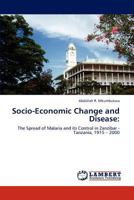 Socio-Economic Change and Disease:: The Spread of Malaria and its Control in Zanzibar - Tanzania, 1915 – 2000 3848434431 Book Cover