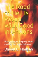 The Road to Hell Is Paved With Good Intentions: How trying to help my mom enabled her toxic behavior B08XSL5GDB Book Cover