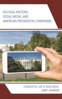 Political Rhetoric, Social Media, and American Presidential Campaigns: Candidates' Use of New Media 1498540856 Book Cover