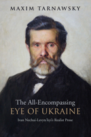 The All-Encompassing Eye of Ukraine: Ivan Nechui-Levyts'kyi's Realist Prose 1442650087 Book Cover
