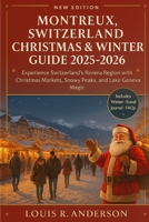 Montreux, Switzerland Christmas & Winter Guide 2025-2026: Experience Switzerland's Riviera Region with Christmas Markets, Snowy Peaks, and Lake Geneva B0FT71ZLCM Book Cover