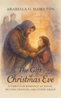 The Gift of Christmas Eve: A Christian Romance of Faith, Second Chances, and Divine Grace B0G1YM1Z8S Book Cover