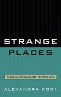 Strange Places: The Political Potentials and Perils of Everyday Spaces 0739114743 Book Cover