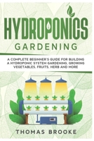 Hydroponics Gardening, Collection: A complete beginner's Guide for building a hydroponic system gardening, growing vegetables, fruits, herb and more B086PN16NC Book Cover