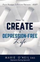 How to Create a Depression-Free Life: Proven Strategies to Overcome Depression - ASAP! 1548238163 Book Cover