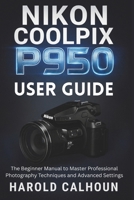 NIKON COOLPIX P950 USER GUIDE: The Beginner Manual to Master Professional Photography Techniques and Advanced Settings B0FP5K78Z2 Book Cover