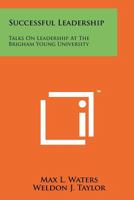 Successful Leadership, Talks Given on Leadership at the Brigham Young University 1258182831 Book Cover