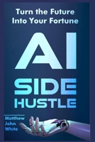 AI Side Hustle: Turn the Future into Your Fortune B0F59K33T6 Book Cover