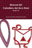 Manual del Caballero del Real Arco: Grado 13� del R: .E: .A: .A: . 1502304686 Book Cover