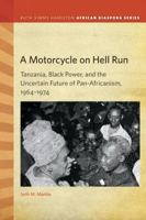 A Motorcycle on Hell Run: Tanzania, Black Power, and the Uncertain Future of Pan-Africanism, 1964–1974 1611862523 Book Cover