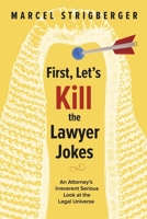 First, Let’s Kill the Lawyer Jokes: An Attorney’s Irreverent Serious Look at the Legal Universe 0995950148 Book Cover