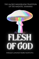 FLESH OF GOD: THE SACRED MUSHROOM TRADITION OF THE MAZATEC SHAMANS B09CGK4CVD Book Cover