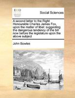 A second letter to the Right Honourable Charles James Fox, upon the matter of libel: suggesting the dangerous tendency of the bill now before the legislature upon the above subject 1171405960 Book Cover
