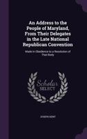 An Address to the People of Maryland, from Their Delegates in the Late National Republican Convention: Made in Obedience to a Resolution of That Body 1275711979 Book Cover