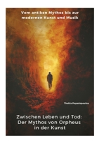 Zwischen Leben und Tod: Der Mythos von Orpheus in der Kunst: Vom antiken Mythos bis zur modernen Kunst und Musik (German Edition) 3384356209 Book Cover